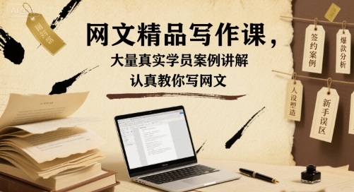 网文精品写作课，大量真实学员案例讲解，认真教你写网文-川川创富网
