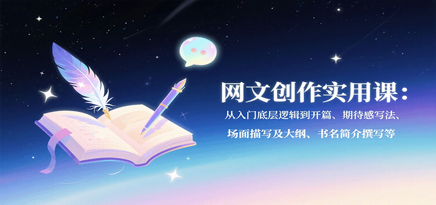 网文创作实用课：从入门底层逻辑到开篇、期待感写法、场面描写及大纲、书名简介撰写等-川川创富网