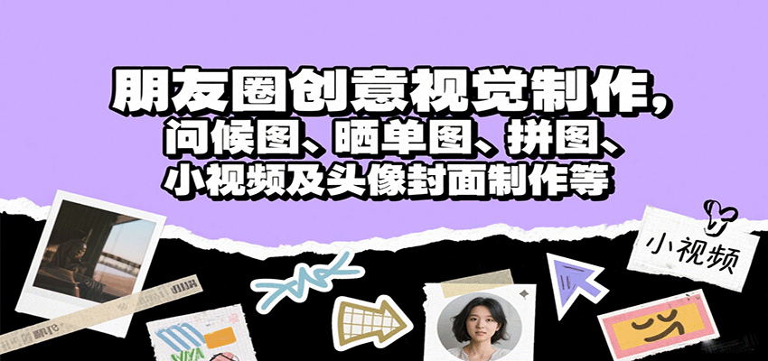 朋友圈创意视觉制作，问候图、晒单图、拼图、小视频及头像封面制作等-川川创富网