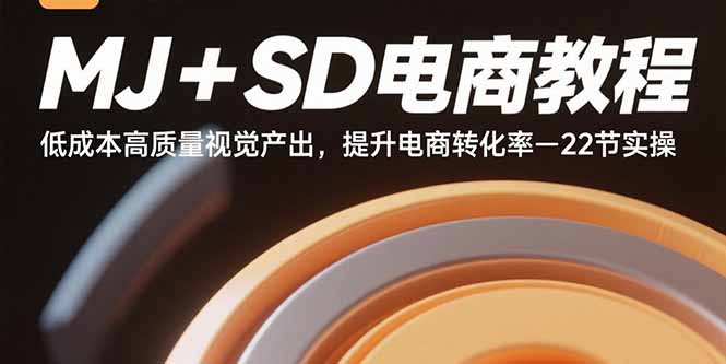 MJ+SD电商教程：低成本高质量视觉产出，提升电商转化率-22节实操-川川创富网