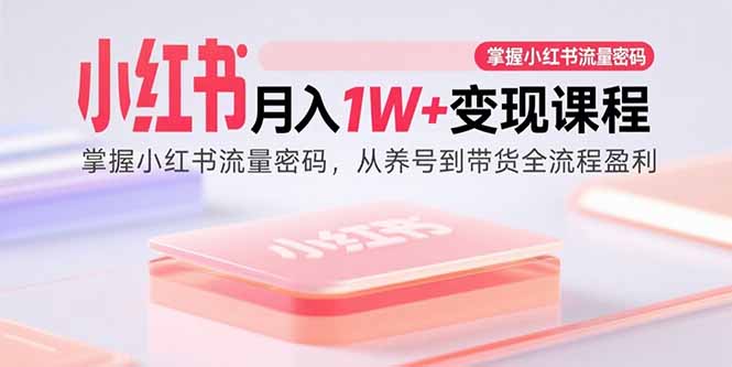 小红书月入1W+变现课程：掌握小红书流量密码，从养号到带货全流程盈利-川川创富网