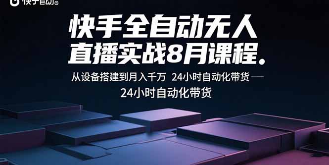 快手全自动无人直播实战8月课程：从设备搭建到月入千万 24小时自动化带货-川川创富网
