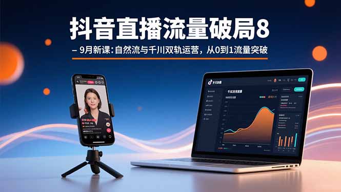 抖音直播流量破局8-9月新课：自然流与千川双轨运营，从0到1流量突破-川川创富网