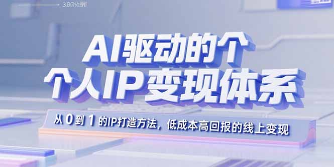 AI驱动的个人IP变现体系：从0到1的IP打造方法，低成本高回报的线上变现-川川创富网
