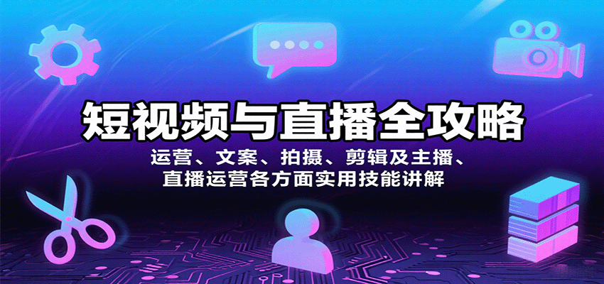 短视频与直播全攻略：运营、文案、拍摄、剪辑及主播、直播运营各方面实用技能讲解-川川创富网