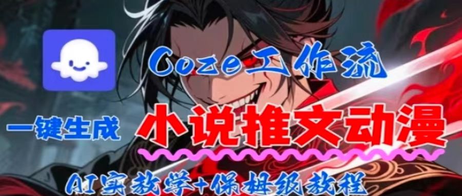 用Coze扣子工作流一键生成小说推文动漫短视频，全流程保姆级教学-川川创富网