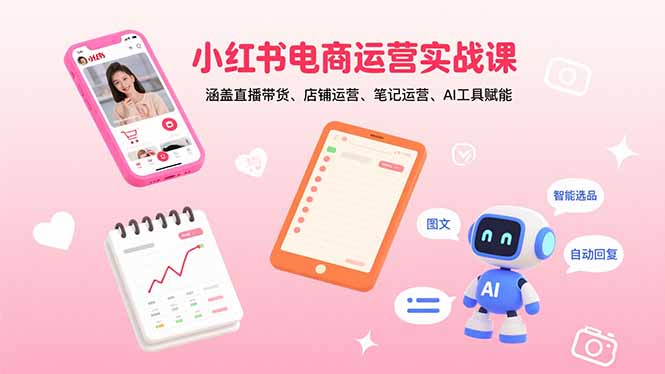 小红书电商运营实战课：涵盖直播带货、店铺运营、笔记运营、AI工具赋能-川川创富网