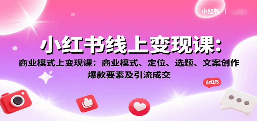 小红书线上变现课：商业模式、定位、选题、文案创作、爆款要素及引流成交-川川创富网