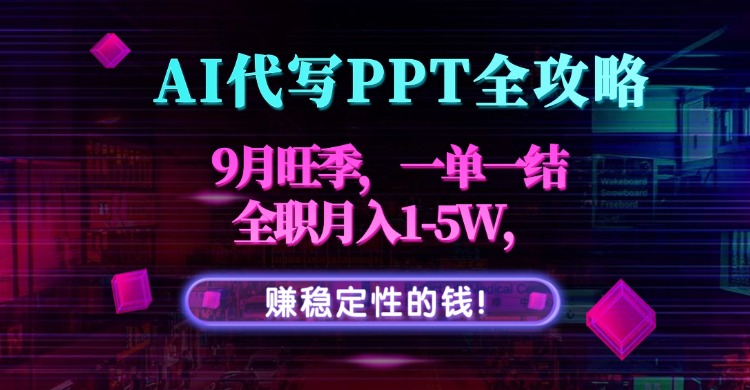 AI代写PPT全攻略，9月旺季，一单一结，全职月入1-5W，赚稳定性的钱！-川川创富网