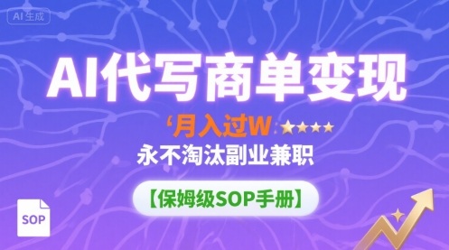AI代写商单变现，月入过W，永不淘汰副业兼职【保姆级SOP手册】-川川创富网