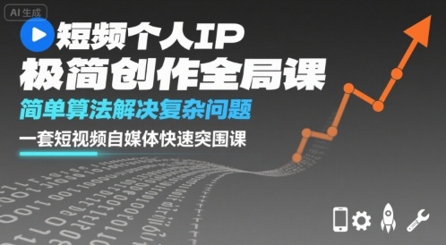 短视频个人IP极简创作全局课，简单算法解决复杂问题，一套短视频自媒体快速突围课-川川创富网