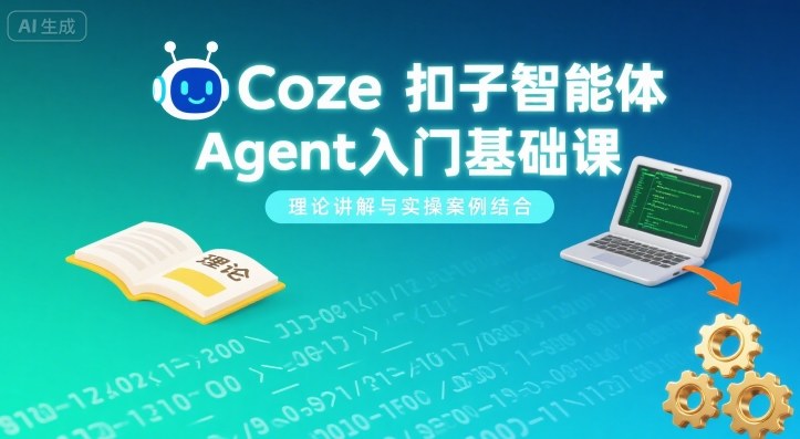 Coze扣子智能体Agent入门基础课，理论讲解与实操案例结合-川川创富网