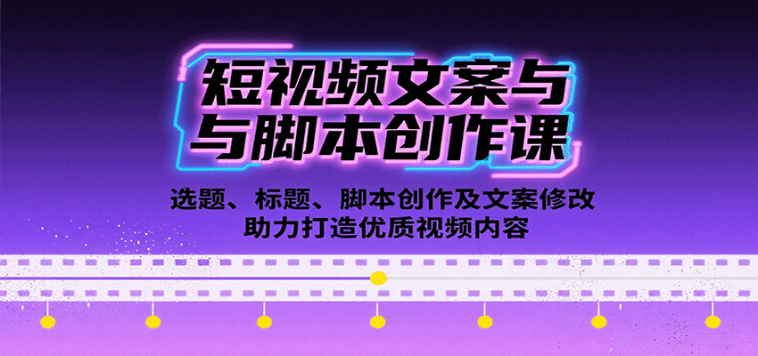 短视频文案与脚本创作课：选题、标题、脚本创作及文案修改等助力打造优质视频内容-川川创富网