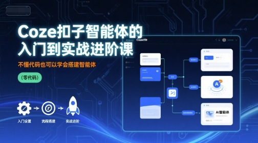 Coze扣子智能体的入门到实战进阶课，不懂代码也可以学会搭建智能体-川川创富网