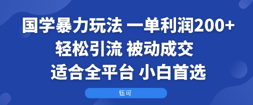 国学暴力玩法：一单利润2张+轻松引流 被动成交 适合全平台 小白首选-川川创富网
