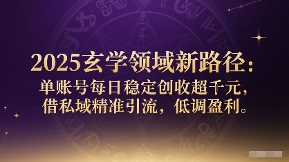 2025玄学领域新路径：单账号每日稳定创收1k+，借私域精准引流，低调盈利-川川创富网