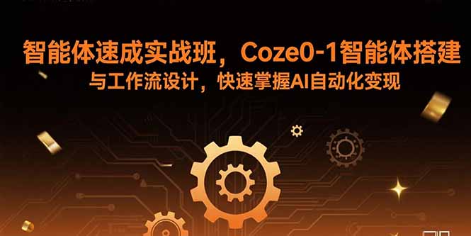 智能体速成实战班，Coze0-1智能体搭建与工作流设计，快速掌握AI自动化变现-川川创富网