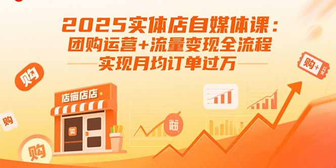 2025实体店自媒体课：团购运营+流量变现全流程，实现月均订单过万-川川创富网