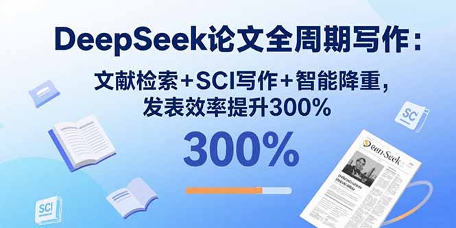 DeepSeek论文全周期写作：文献检索+SCI写作+智能降重，发表效率提升300%-川川创富网
