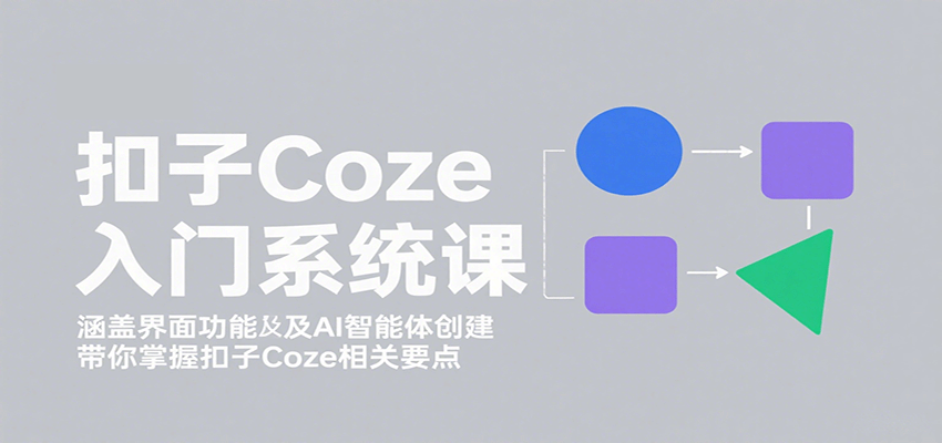 扣子Coze入门系统课：涵盖界面功能及AI智能体创建，带你掌握扣子Coze相关要点-川川创富网