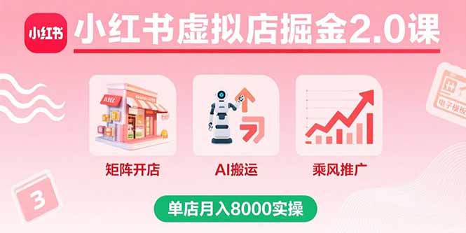 小红书虚拟店掘金2.0课，矩阵开店+AI搬运+乘风推广，单店月入8000实操-川川创富网