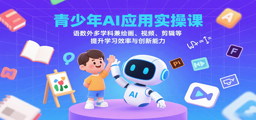 青少年AI应用实操课：语数外多学科兼绘画、视频、剪辑等提升学习效率与创新能力-川川创富网