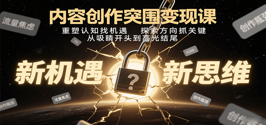 内容创作突围变现课：重塑认知找机遇，探索方向抓关键，从吸睛开头到高光结尾-川川创富网