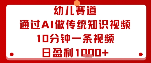 幼儿赛道：通过AI做传统知识视频，10分钟一条视频，日盈利多张-川川创富网