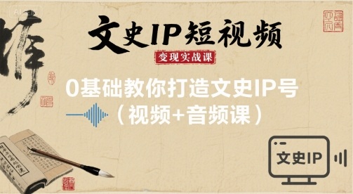 文史IP短视频变现实战课，0基础教你打造文史IP号(视频+音频课)-川川创富网