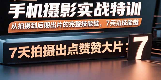 手机摄影实战特训，从拍摄到后期出片的完整技能链，7天拍出点赞大片-川川创富网