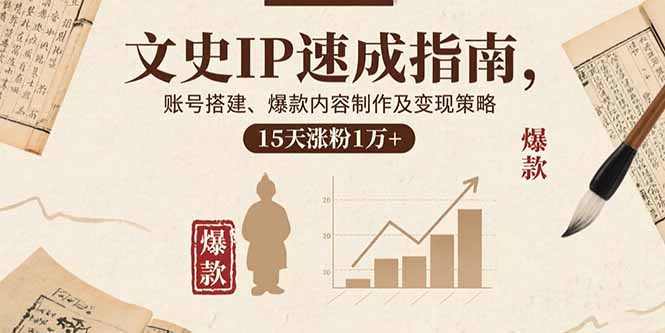 文史IP速成指南，账号搭建、爆款内容制作及变现策略，15天涨粉1万+-川川创富网