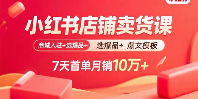 小红书店铺卖货课：商城入驻+选爆品+爆文模板，7天首单月销10万+-川川创富网