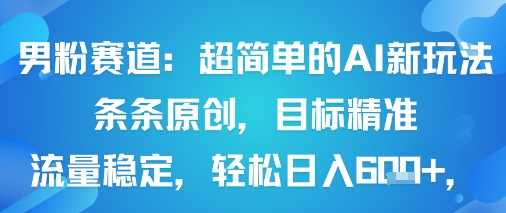 男粉赛道：超简单的AI新玩法条条原创，目标精准，流量稳定轻松日入6张+-川川创富网