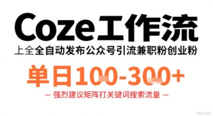 Coze工作流一键发布高质量公众号引流兼职粉代发粉，单日1-3张-川川创富网