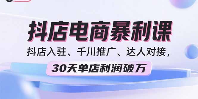 2025抖店电商暴利课，抖店入驻、千川推广、达人对接，30天单店利润破万-川川创富网
