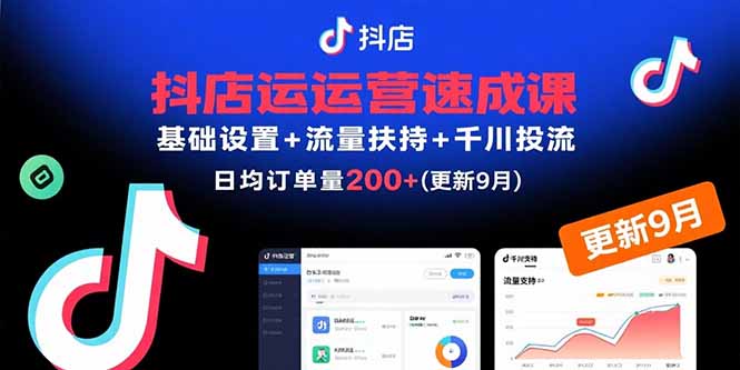 抖店运营速成课，基础设置+流量扶持+千川投流，30天日均订单200+(更新9月-川川创富网