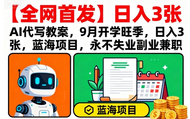 【全网首发】AI代写教案，9月开学旺季，日入3张，蓝海项目，永不失业副业兼职-川川创富网