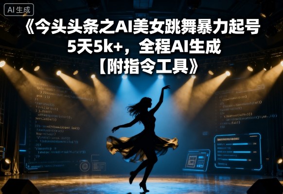 今日头条之AI美女跳舞暴力起号，5天1k+，全程AI生成【附指令工具】-川川创富网