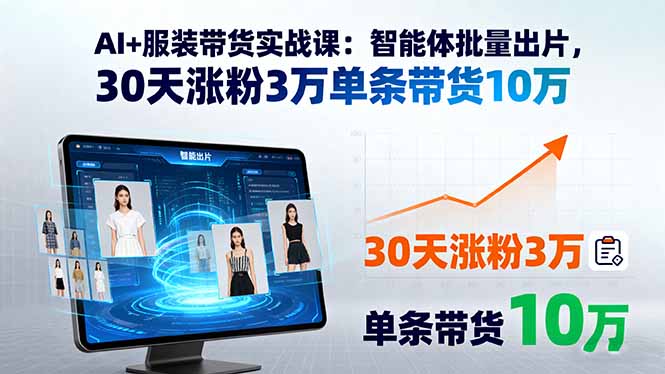 AI+服装带货实战课：智能体批量出片，30天涨粉3万单条带货10万-川川创富网