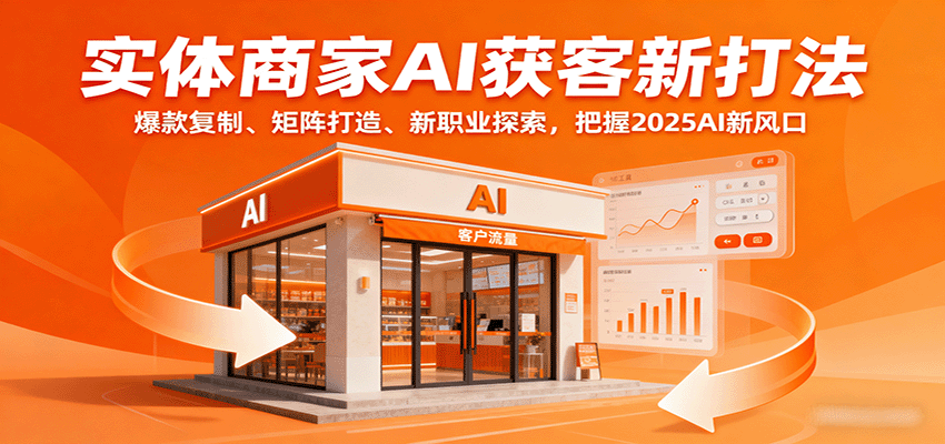 实体商家AI获客新打法：爆款复制、矩阵打造、新职业探索，把握2025AI新风口-川川创富网