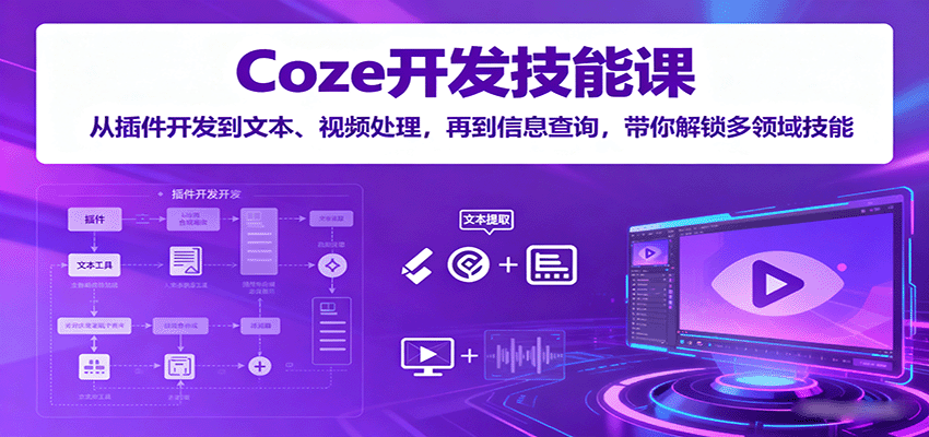 Coze开发技能课：从插件开发到文本、视频处理，再到信息查询，带你解锁多领域技能-川川创富网