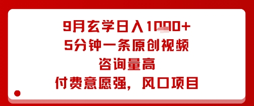 9月玄学日入1k+玩法，5分钟一条原创视频，咨询量高，付费意愿强，风口项目-川川创富网