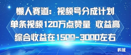 懒人赛道：视频号分成计划单条视频120W点赞量 收益高综合收益在1.5K左右-川川创富网
