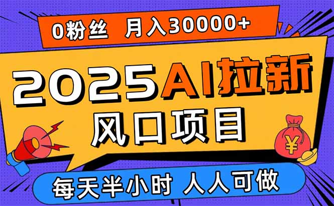 2025AI拉新风口项目，0粉0基础月入30000+新手小白轻松学会-川川创富网