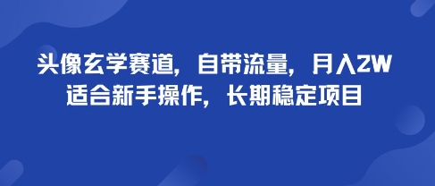 头像玄学赛道，自带流量，月入2W，适合新手操作，长期稳定项目-川川创富网