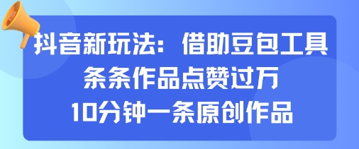 抖音新玩法，借助豆包工具，条条作品点赞过万，10分钟一条原创作品-川川创富网
