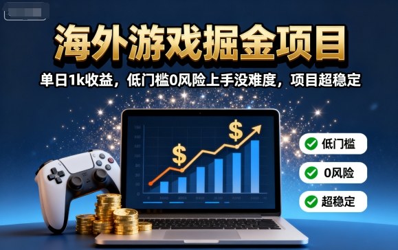 海外游戏掘金项目：单日1k收益，低门槛0风险上手没难度，项目超稳定【揭秘】-川川创富网
