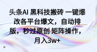 头条AI 黑科技搬砖 一键爆改各平台爆文，自动排版，秒过原创 矩阵操作，月入3w+【揭秘】-川川创富网