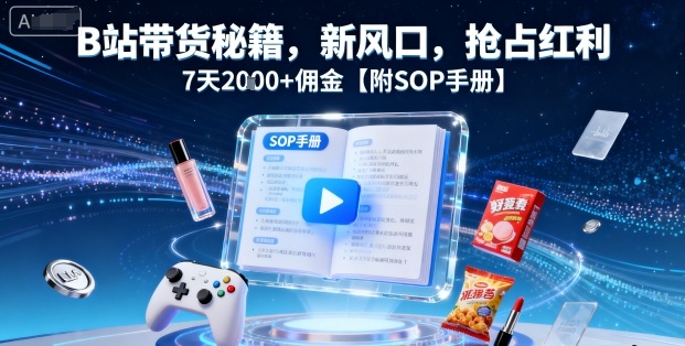 B站带货秘籍，新风口，抢占红利，7天2k+佣金【附SOP手册】-川川创富网