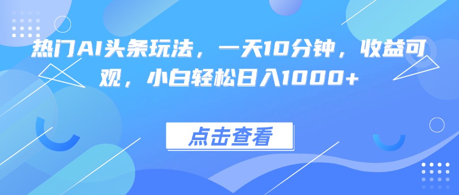 热门AI头条玩法，一天10分钟，收益可观，小白轻松日入1000+-川川创富网